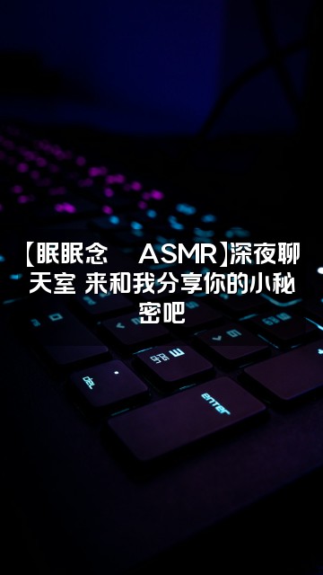 抖音眠眠念💫ASMR视频封面:【眠眠念💫ASMR】深夜聊天室✨来和我分享你的小秘密吧