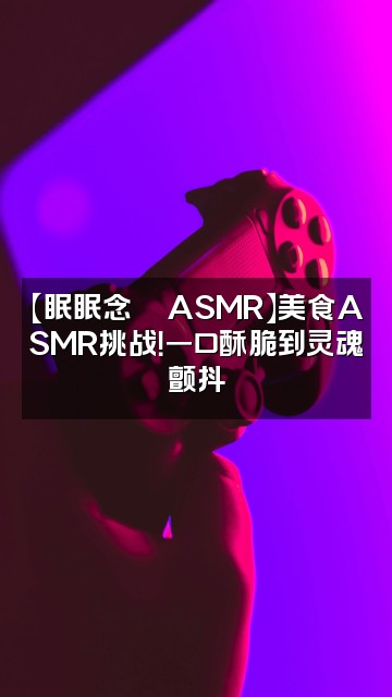 抖音眠眠念💫ASMR视频封面:【眠眠念💫ASMR】美食ASMR挑战!一口酥脆到灵魂颤抖